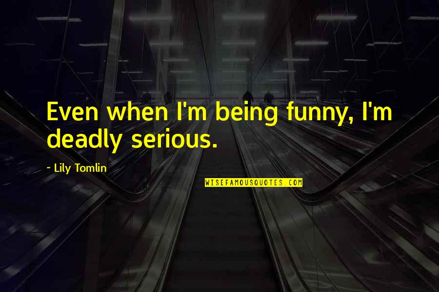 Rmser Quotes By Lily Tomlin: Even when I'm being funny, I'm deadly serious. Rmser Quotes By Lily Tomlin: Even when I'm being funny, I'm deadly serious.