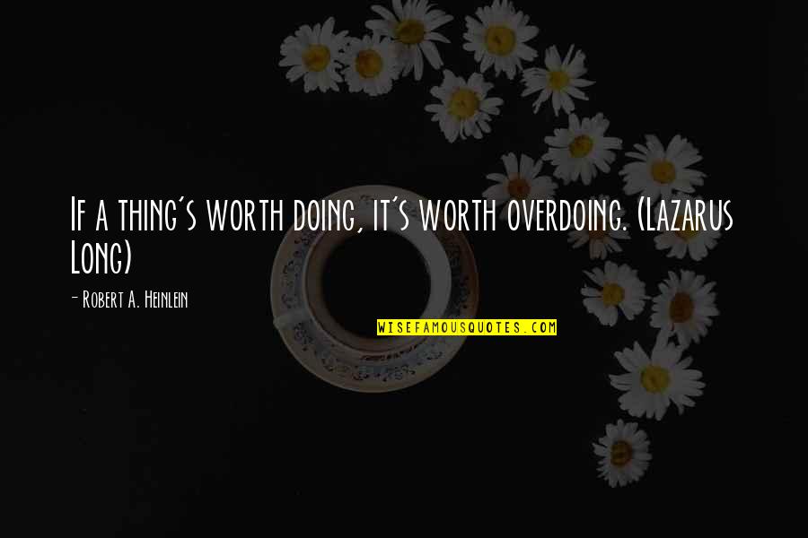 Rn Graduation Quotes By Robert A. Heinlein: If a thing's worth doing, it's worth overdoing.