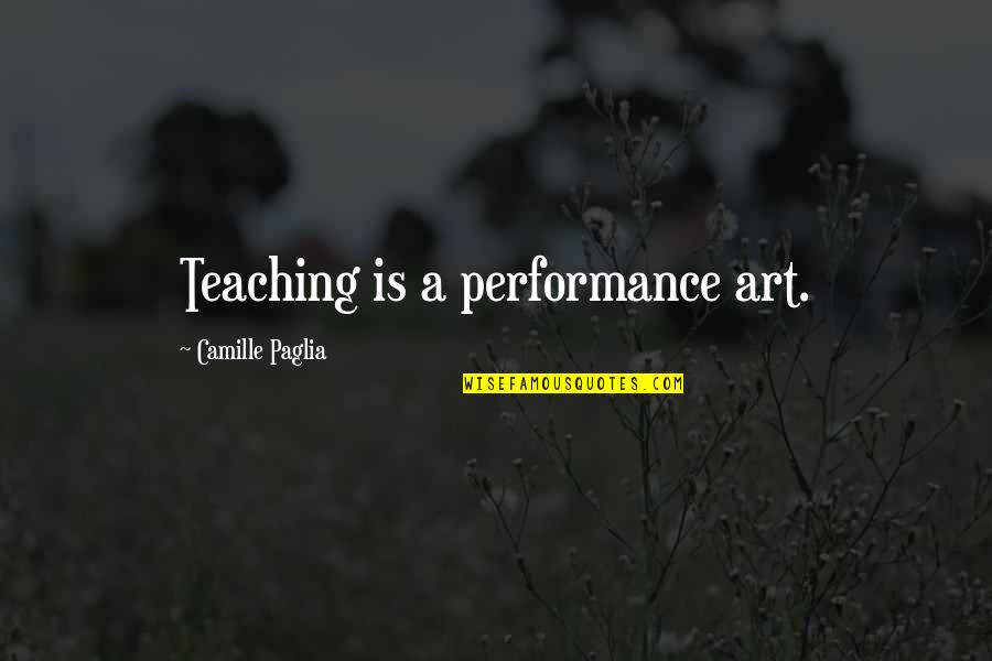 Rnb Artists Quotes By Camille Paglia: Teaching is a performance art.
