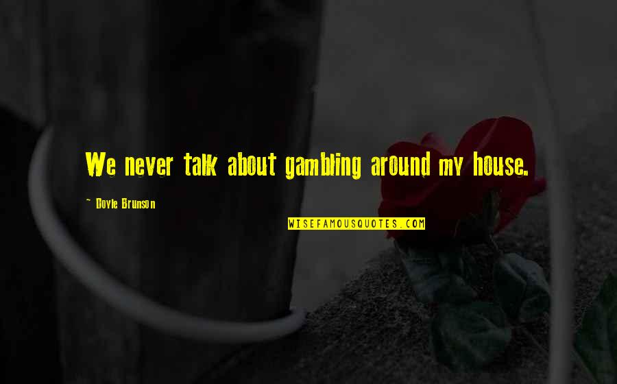 Rncs Speakers Quotes By Doyle Brunson: We never talk about gambling around my house. Rncs Speakers Quotes By Doyle Brunson: We never talk about gambling around my house.
