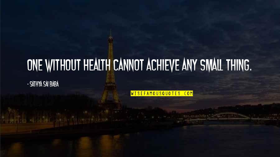 Rned Quotes By Sathya Sai Baba: One without health cannot achieve any small thing.