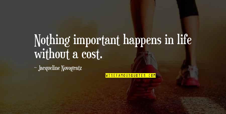Rnh Kuh Quotes By Jacqueline Novogratz: Nothing important happens in life without a cost. Rnh Kuh Quotes By Jacqueline Novogratz: Nothing important happens in life without a cost.