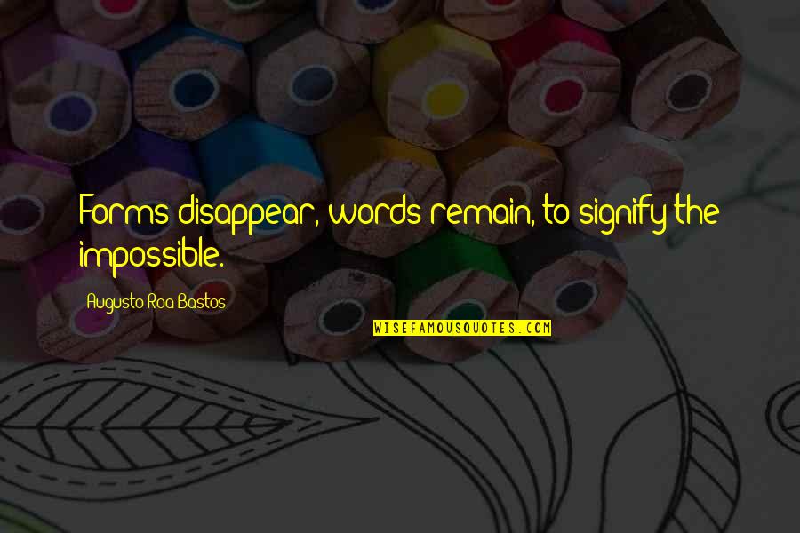 Roa Bastos Quotes By Augusto Roa Bastos: Forms disappear, words remain, to signify the impossible.