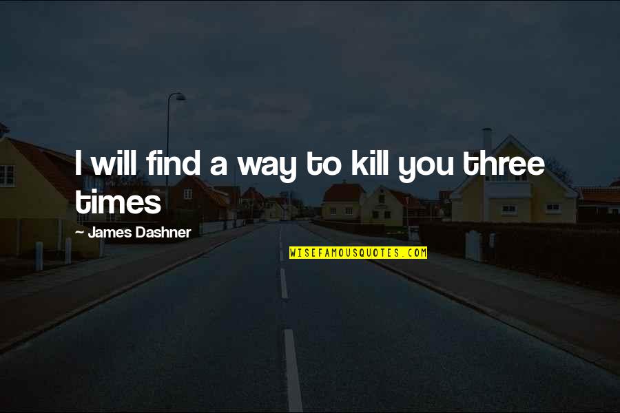 Roabe Quotes By James Dashner: I will find a way to kill you