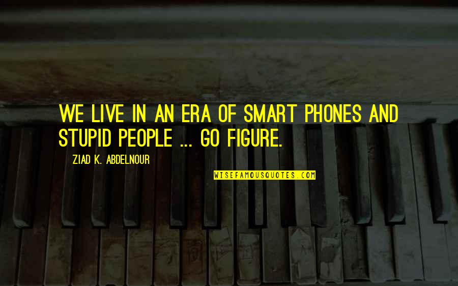 Roachford Tour Quotes By Ziad K. Abdelnour: We live in an era of smart phones