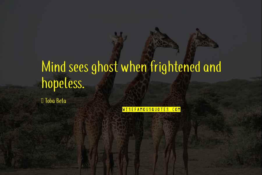 Road 66 Quotes By Toba Beta: Mind sees ghost when frightened and hopeless.