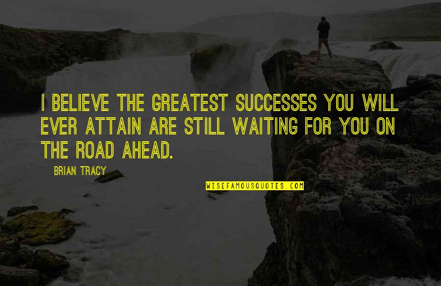 Road Ahead Quotes By Brian Tracy: I believe the greatest successes you will ever