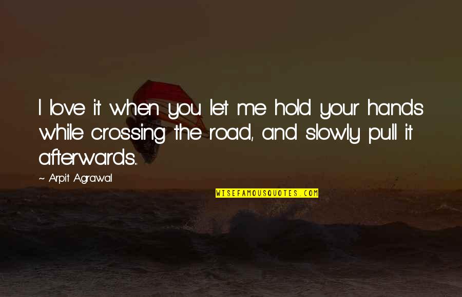 Road And Love Quotes By Arpit Agrawal: I love it when you let me hold