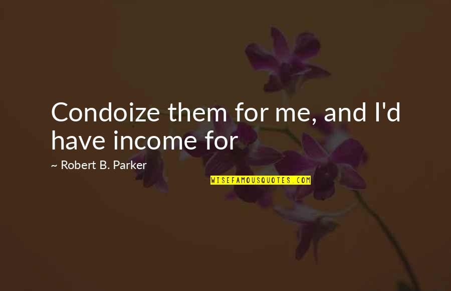 Road Beliefs Quotes By Robert B. Parker: Condoize them for me, and I'd have income