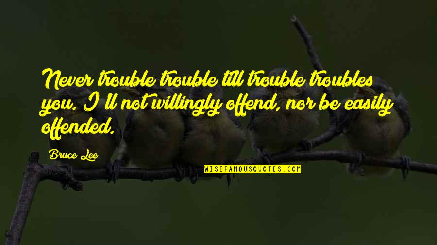 Road Blocked By Water Quotes By Bruce Lee: Never trouble trouble till trouble troubles you. I'll
