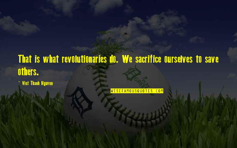 Road Bumps That Play Quotes By Viet Thanh Nguyen: That is what revolutionaries do. We sacrifice ourselves Road Bumps That Play Quotes By Viet Thanh Nguyen: That is what revolutionaries do. We sacrifice ourselves