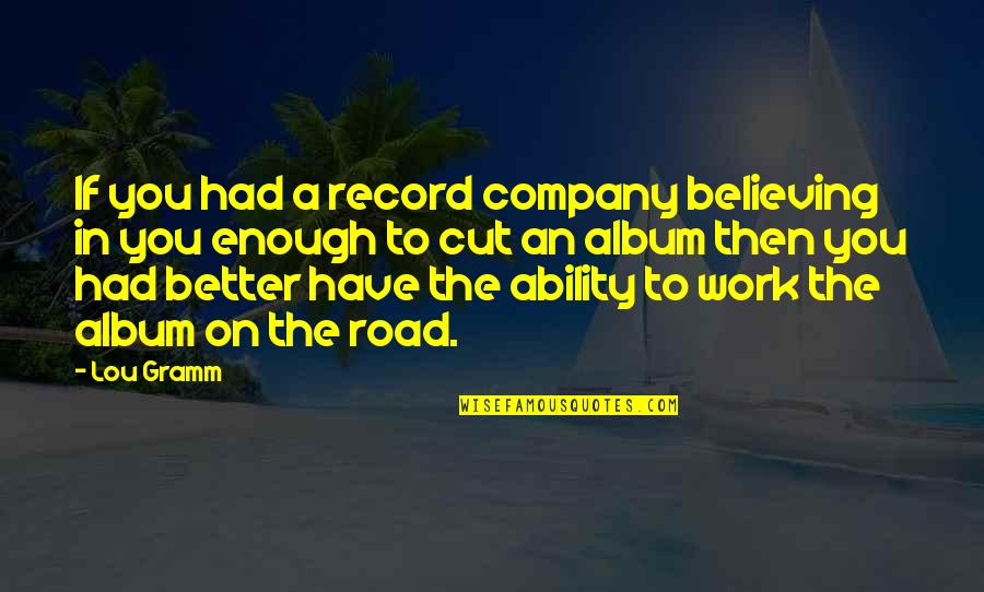 Road Company Quotes By Lou Gramm: If you had a record company believing in