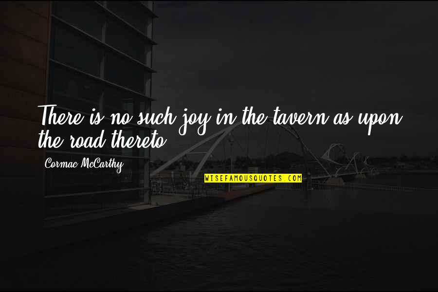Road Cormac Mccarthy Quotes By Cormac McCarthy: There is no such joy in the tavern Road Cormac Mccarthy Quotes By Cormac McCarthy: There is no such joy in the tavern