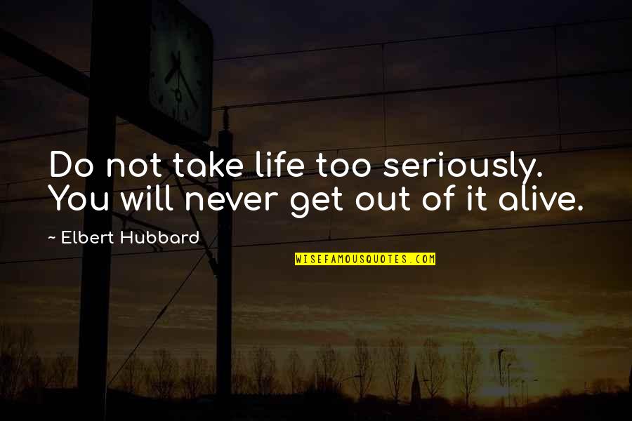 Road Cut Seepage Quotes By Elbert Hubbard: Do not take life too seriously. You will