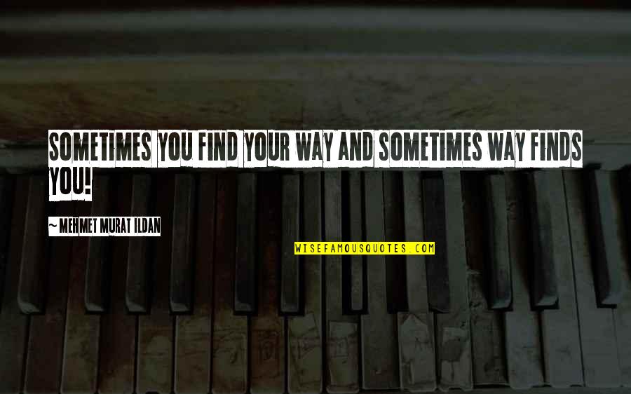 Road For Us Quotes By Mehmet Murat Ildan: Sometimes you find your way and sometimes way Road For Us Quotes By Mehmet Murat Ildan: Sometimes you find your way and sometimes way