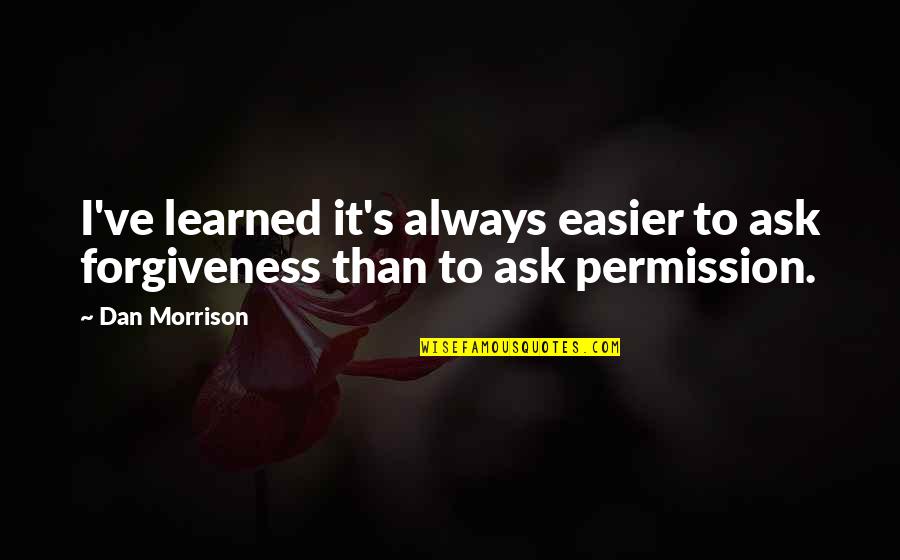 Road Id Inspirational Quotes By Dan Morrison: I've learned it's always easier to ask forgiveness