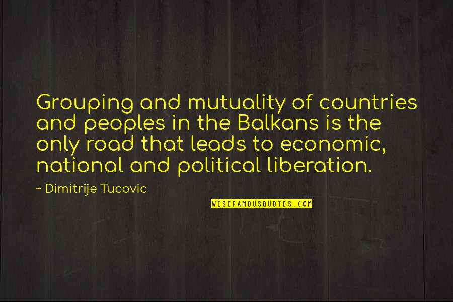 Road Leads Quotes By Dimitrije Tucovic: Grouping and mutuality of countries and peoples in