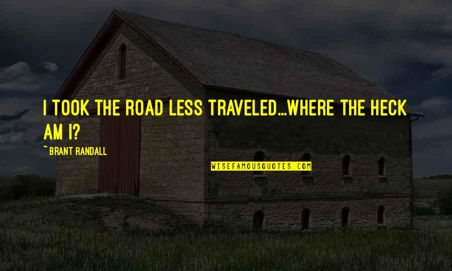 Road Less Traveled Quotes By Brant Randall: I took the road less traveled...where the heck