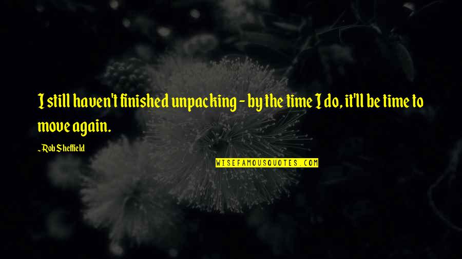 Road Map Inspirational Quotes By Rob Sheffield: I still haven't finished unpacking - by the