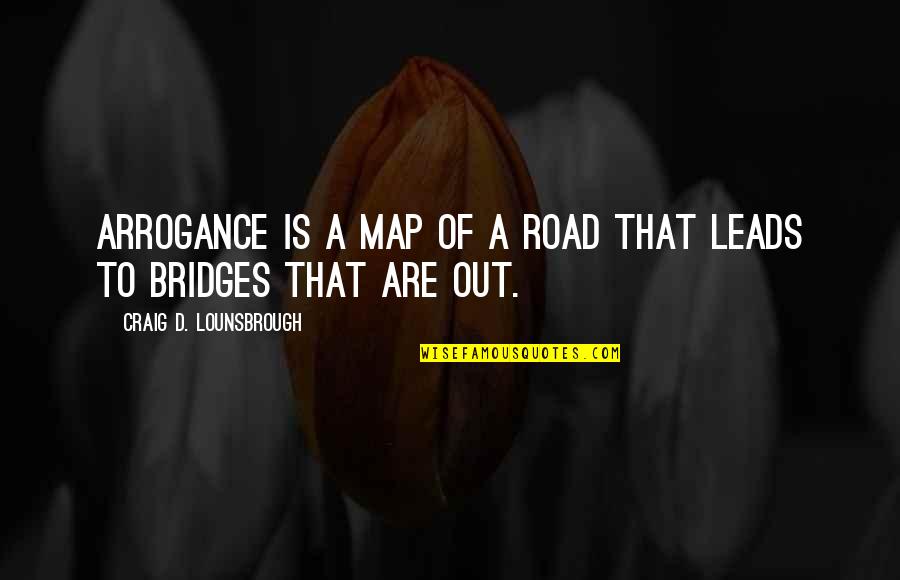 Road Map Quotes By Craig D. Lounsbrough: Arrogance is a map of a road that Road Map Quotes By Craig D. Lounsbrough: Arrogance is a map of a road that