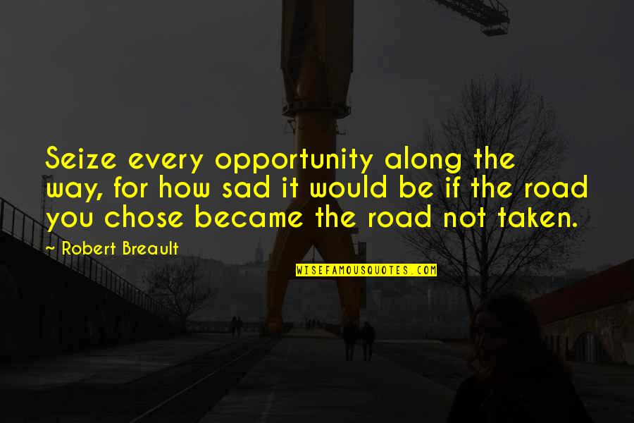 Road Not Taken Quotes By Robert Breault: Seize every opportunity along the way, for how