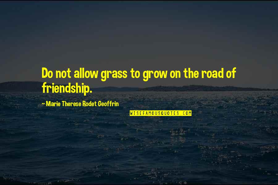 Road Of Friendship Quotes By Marie Therese Rodet Geoffrin: Do not allow grass to grow on the