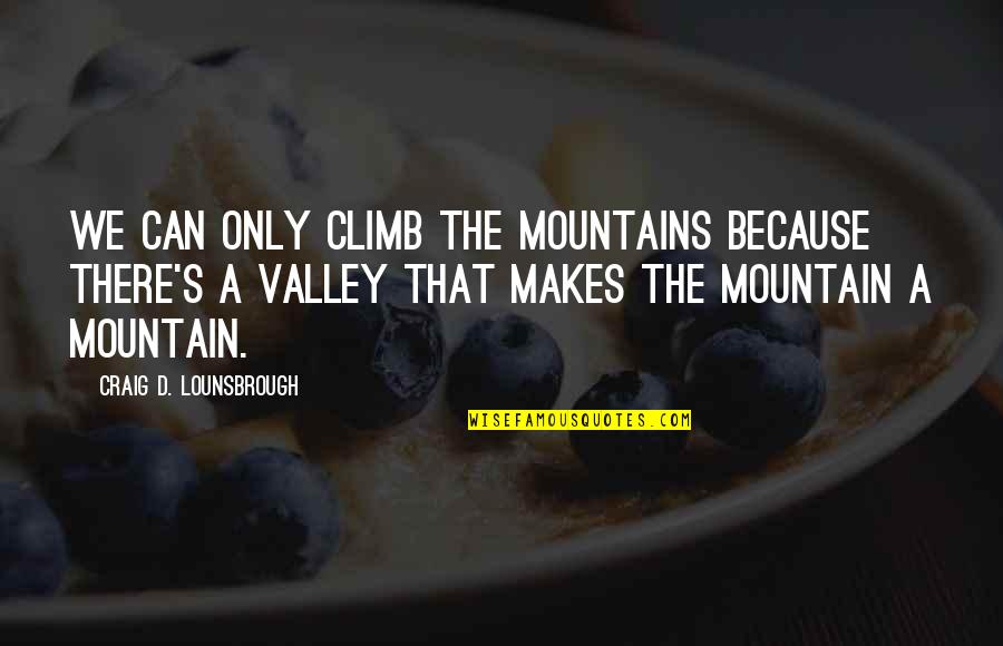 Road Path Quotes By Craig D. Lounsbrough: We can only climb the mountains because there's