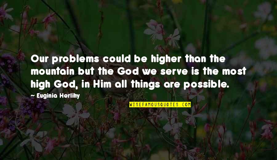 Road Poem Quotes By Euginia Herlihy: Our problems could be higher than the mountain