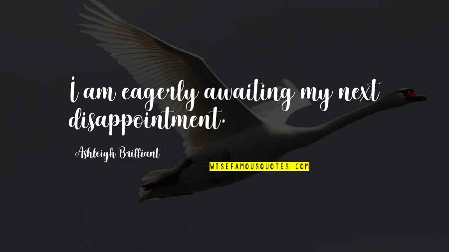 Road Proverbs And Quotes By Ashleigh Brilliant: I am eagerly awaiting my next disappointment.
