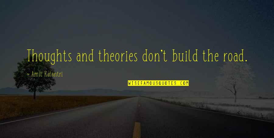 Road Quotes By Amit Kalantri: Thoughts and theories don't build the road.