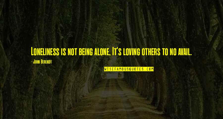 Road Rash Quotes By John Berendt: Loneliness is not being alone, It's loving others