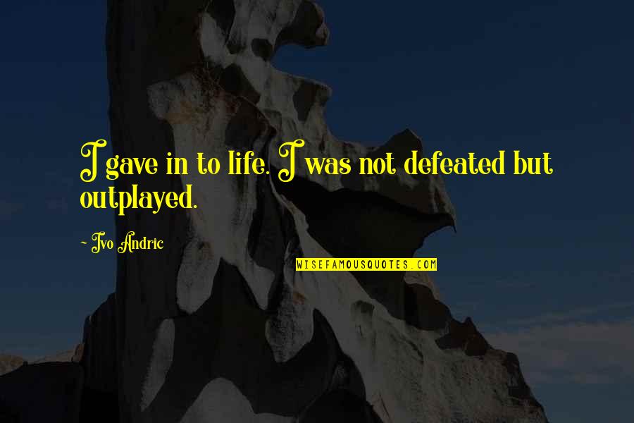 Road Signs Quotes By Ivo Andric: I gave in to life. I was not