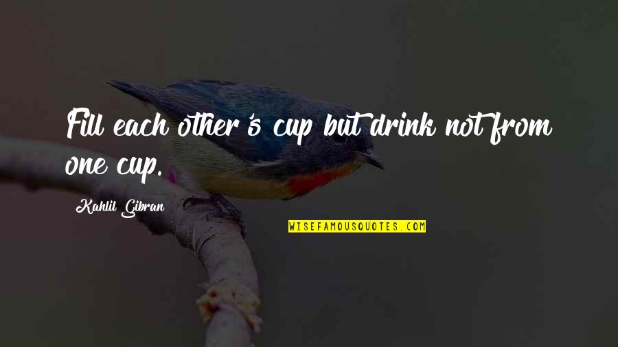 Road Signs Quotes By Kahlil Gibran: Fill each other's cup but drink not from