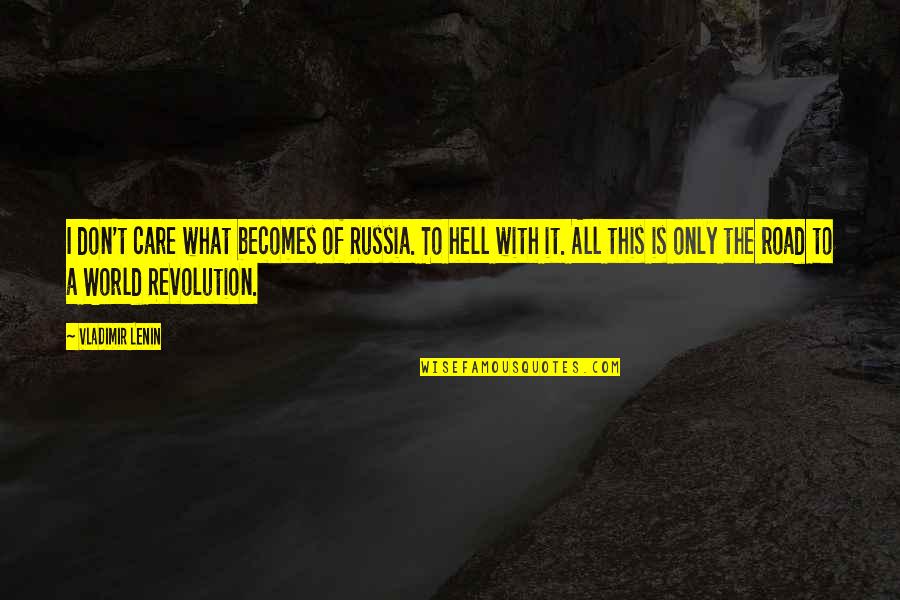 Road To Hell Quotes By Vladimir Lenin: I don't care what becomes of Russia. To