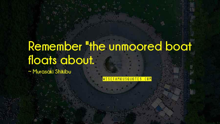 Road To Sainthood Quotes By Murasaki Shikibu: Remember "the unmoored boat floats about.