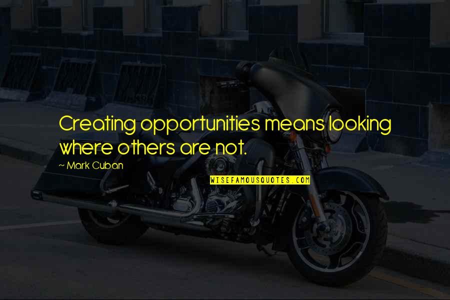 Road To Success Inspirational Quotes By Mark Cuban: Creating opportunities means looking where others are not.