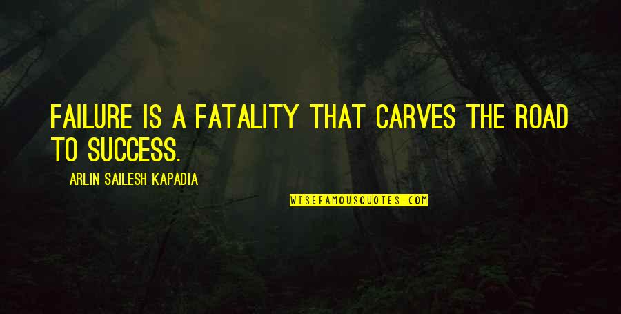 Road To Success Quotes By Arlin Sailesh Kapadia: Failure is a fatality that carves the road