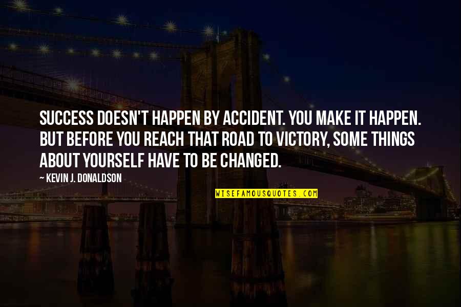 Road To Success Quotes By Kevin J. Donaldson: Success doesn't happen by accident. You make it