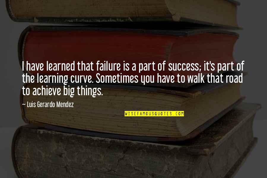 Road To Success Quotes By Luis Gerardo Mendez: I have learned that failure is a part