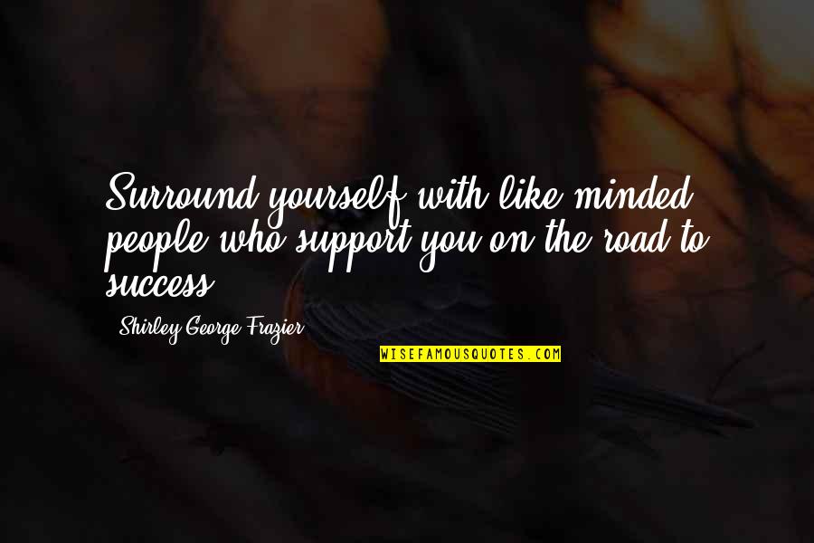 Road To Success Quotes By Shirley George Frazier: Surround yourself with like-minded people who support you