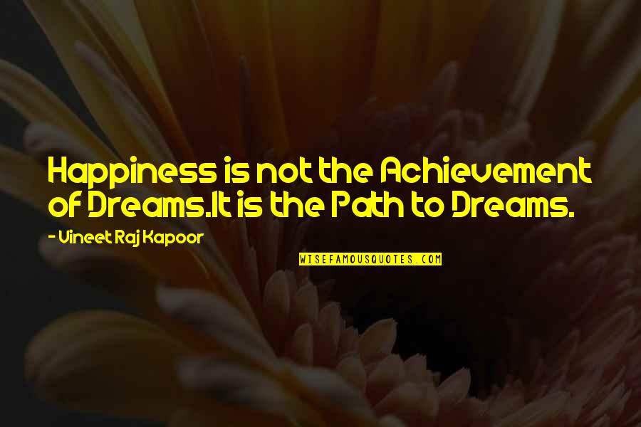 Road To Success Quotes By Vineet Raj Kapoor: Happiness is not the Achievement of Dreams.It is