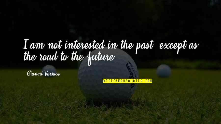 Road To The Future Quotes By Gianni Versace: I am not interested in the past, except Road To The Future Quotes By Gianni Versace: I am not interested in the past, except