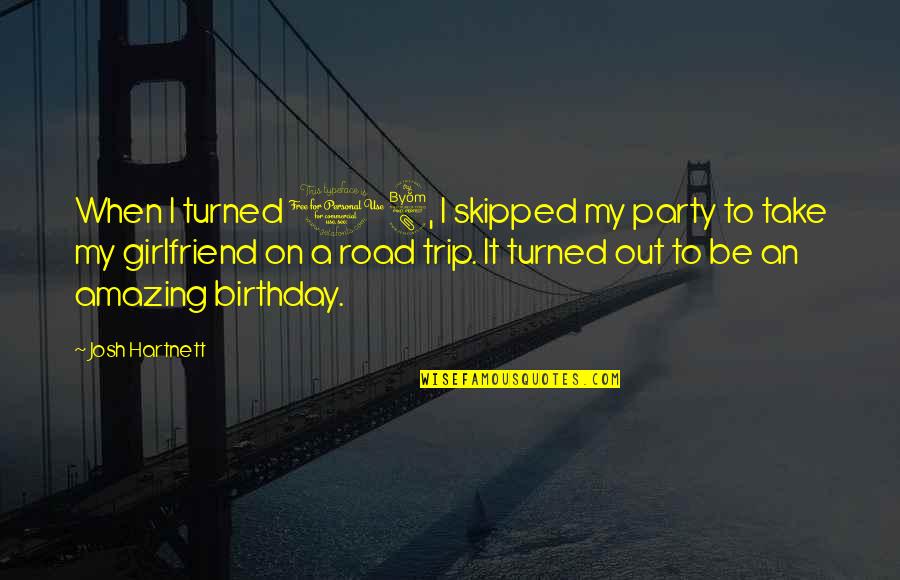 Road Trip Quotes By Josh Hartnett: When I turned 18, I skipped my party