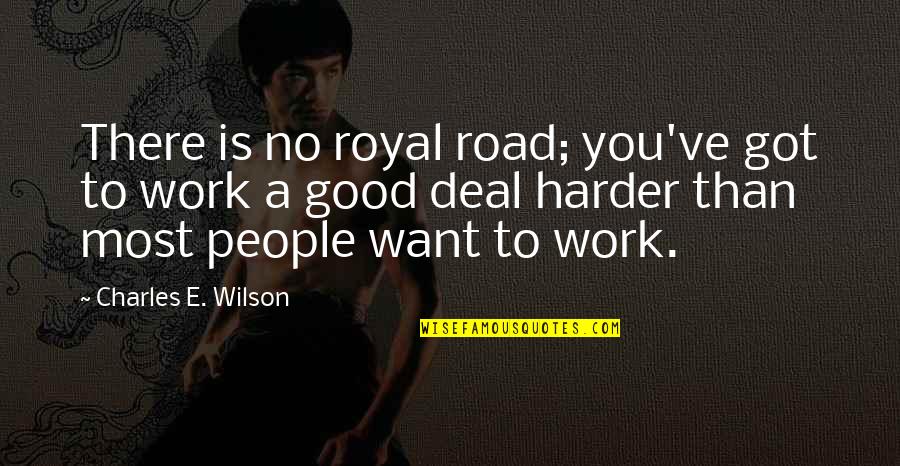 Road Work Quotes By Charles E. Wilson: There is no royal road; you've got to