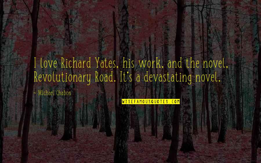 Road Work Quotes By Michael Chabon: I love Richard Yates, his work, and the