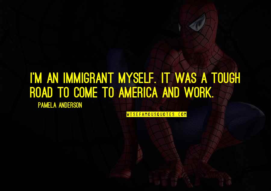 Road Work Quotes By Pamela Anderson: I'm an immigrant myself. It was a tough
