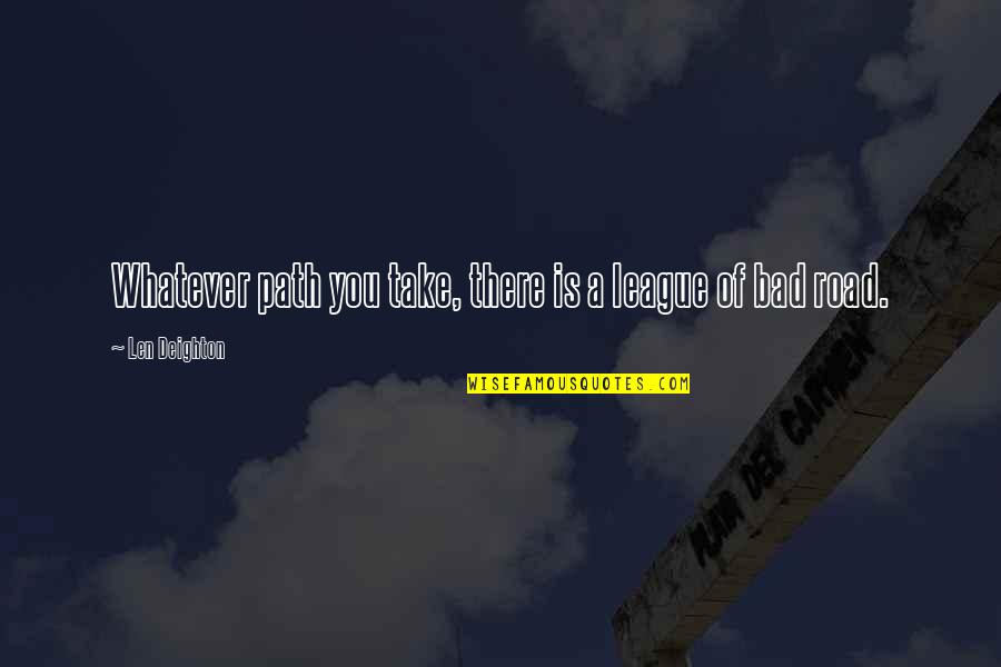 Road You Take Quotes By Len Deighton: Whatever path you take, there is a league Road You Take Quotes By Len Deighton: Whatever path you take, there is a league