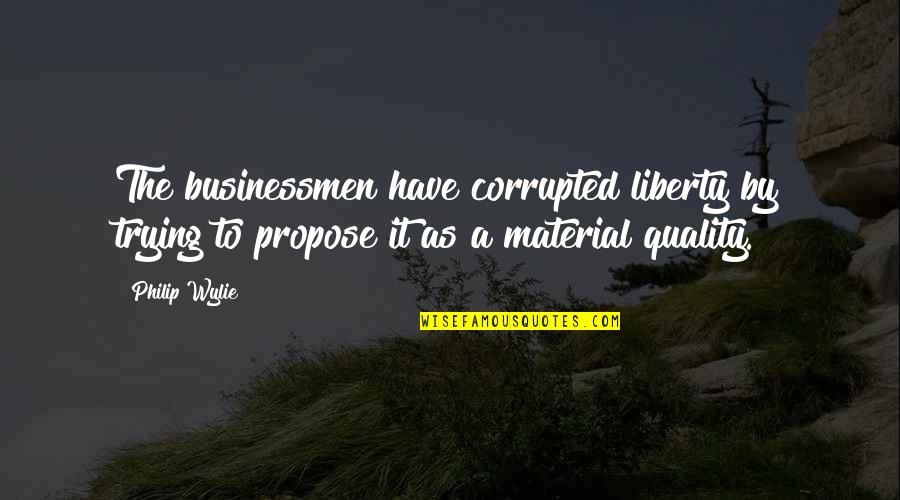 Roadblock Inspiring Quotes By Philip Wylie: The businessmen have corrupted liberty by trying to