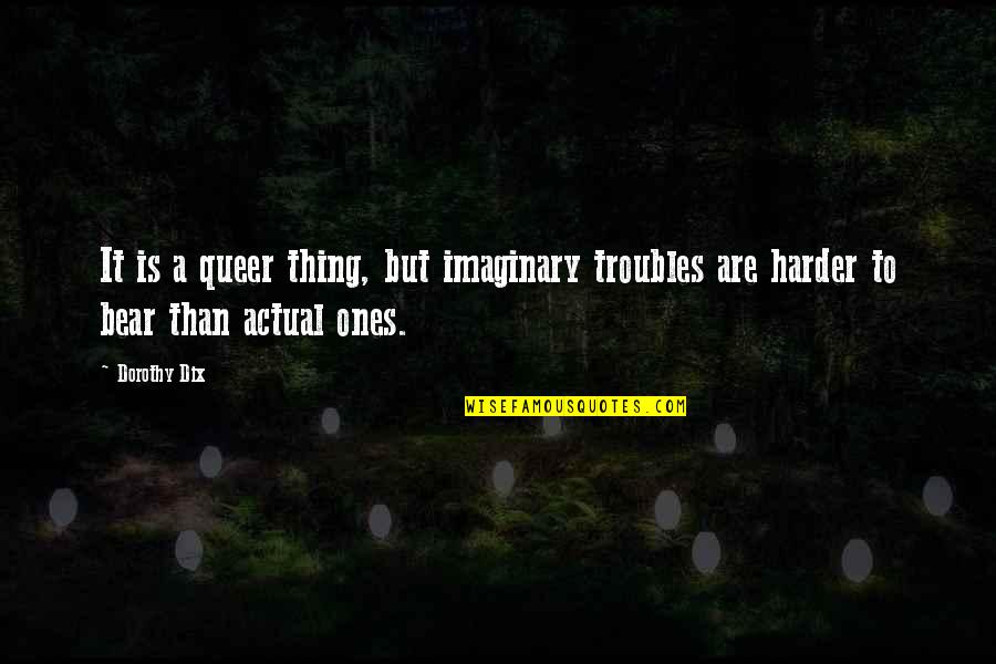 Roadblocks To Success Quotes By Dorothy Dix: It is a queer thing, but imaginary troubles