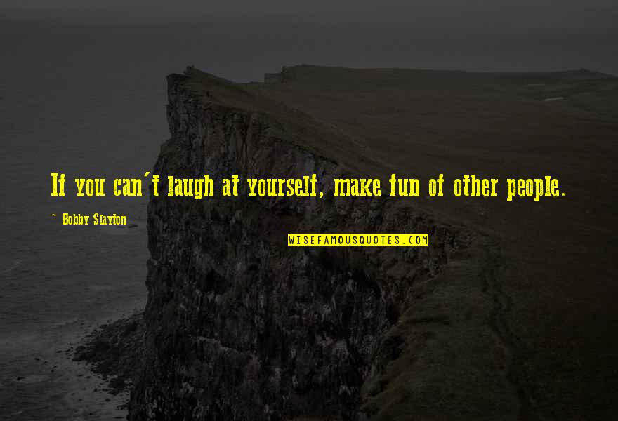 Roadbumps Quotes By Bobby Slayton: If you can't laugh at yourself, make fun